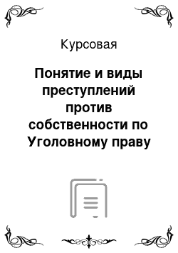 Курсовая: Понятие и виды преступлений против собственности по Уголовному праву России