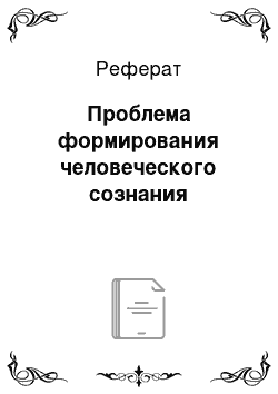 Реферат: Проблема формирования человеческого сознания