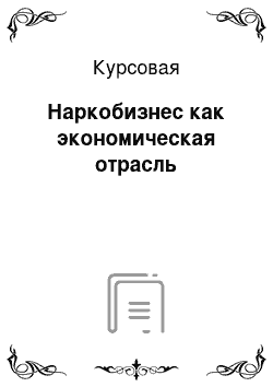 Курсовая: Наркобизнес как экономическая отрасль