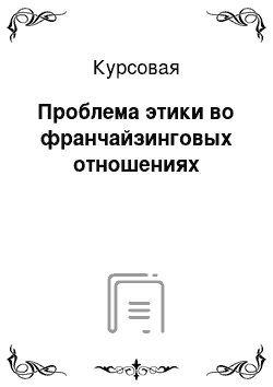 Курсовая: Проблема этики во франчайзинговых отношениях