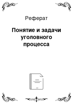 Реферат: Понятие и задачи уголовного процесса