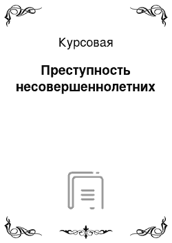 Курсовая: Преступность несовершеннолетних