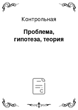 Контрольная: Проблема, гипотеза, теория