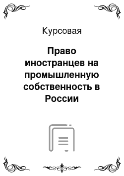 Курсовая: Право иностранцев на промышленную собственность в России