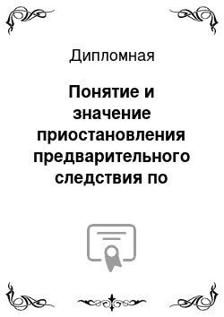 Дипломная: Понятие и значение приостановления предварительного следствия по уголовным делам