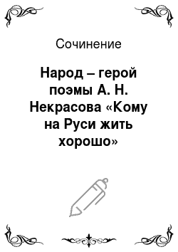 Сочинение: Народ – герой поэмы А. Н. Некрасова «Кому на Руси жить хорошо»