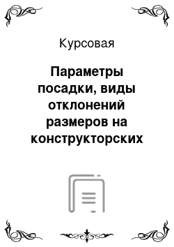 Курсовая: Параметры посадки, виды отклонений размеров на конструкторских и рабочих чертежах