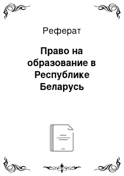 Реферат: Право на образование в Республике Беларусь