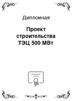 Дипломная: Проект строительства ТЭЦ 500 МВт