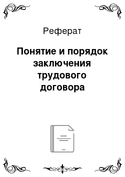 Реферат: Понятие и порядок заключения трудового договора