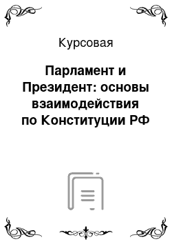 Курсовая: Парламент и Президент: основы взаимодействия по Конституции РФ