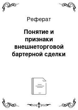 Реферат: Понятие и признаки внешнеторговой бартерной сделки