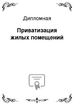 Дипломная: Приватизация жилых помещений