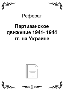 Реферат: Партизанское движение 1941-1944 гг. на Украине