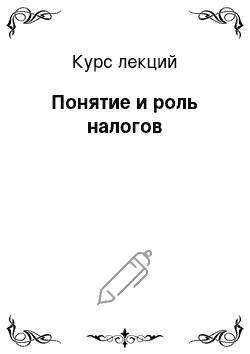 Курс лекций: Понятие и роль налогов