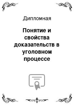 Дипломная: Понятие и свойства доказательств в уголовном процессе