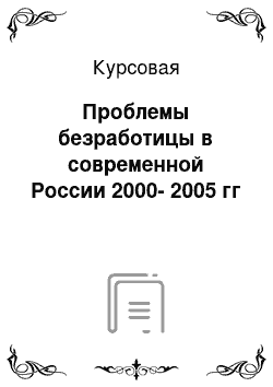 Курсовая: Проблемы безработицы в современной России 2000-2005 гг