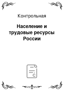 Контрольная: Население и трудовые ресурсы России