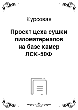 Курсовая: Проект цеха сушки пиломатериалов на базе камер ЛСК-50Ф