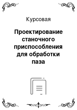 Курсовая: Проектирование станочного приспособления для обработки паза