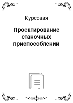 Курсовая: Проектирование станочных приспособлений