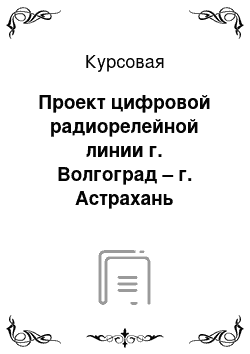 Курсовая: Проект цифровой радиорелейной линии г. Волгоград – г. Астрахань