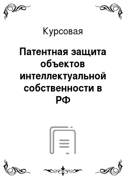 Курсовая: Патентная защита объектов интеллектуальной собственности в РФ