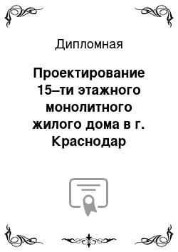 Дипломная: Проектирование 15–ти этажного монолитного жилого дома в г. Краснодар