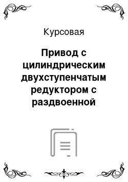 Курсовая: Привод с цилиндрическим двухступенчатым редуктором с раздвоенной быстроходной ступенью