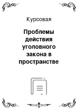 Курсовая: Проблемы действия уголовного закона в пространстве