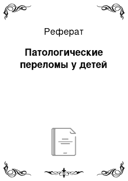 Реферат: Патологические переломы у детей