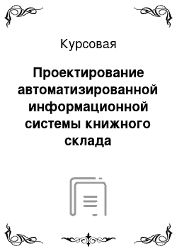 Курсовая: Проектирование автоматизированной информационной системы книжного склада