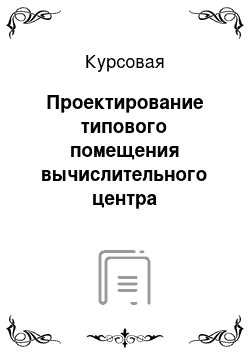 Курсовая: Проектирование типового помещения вычислительного центра информационно вычислительной сети