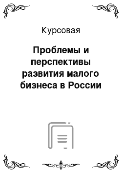 Курсовая: Проблемы и перспективы развития малого бизнеса в России