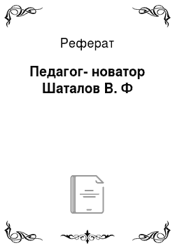 Реферат: Педагог-новатор Шаталов В. Ф