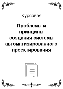 Курсовая: Проблемы и принципы создания системы автоматизированного проектирования