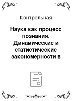 Контрольная: Наука как процесс познания. Динамические и статистические закономерности в природе