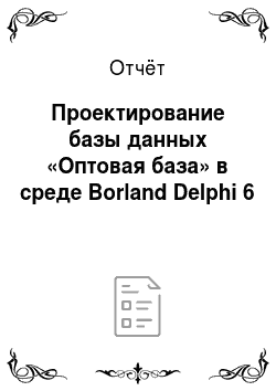 Отчёт: Проектирование базы данных «Оптовая база» в среде Borland Delphi 6