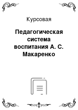 Курсовая: Педагогическая система воспитания А. С. Макаренко