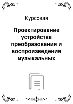 Курсовая: Проектирование устройства преобразования и воспроизведения музыкальных звуков