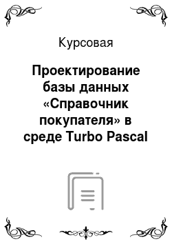 Курсовая: Проектирование базы данных «Справочник покупателя» в среде Turbo Pascal