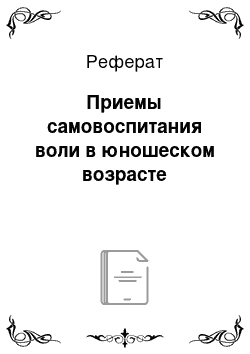 Реферат: Приемы самовоспитания воли в юношеском возрасте