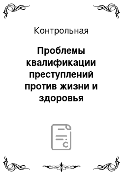 Контрольная: Проблемы квалификации преступлений против жизни и здоровья человека