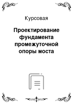 Курсовая: Проектирование фундамента промежуточной опоры моста