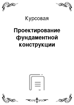 Курсовая: Проектирование фундаментной конструкции