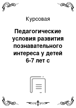 Курсовая: Педагогические условия развития познавательного интереса у детей 6-7 лет с нарушением речи