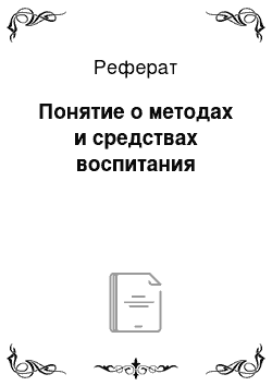 Реферат: Понятие о методах и средствах воспитания