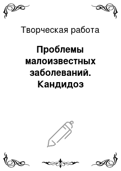 Творческая работа: Проблемы малоизвестных заболеваний. Кандидоз