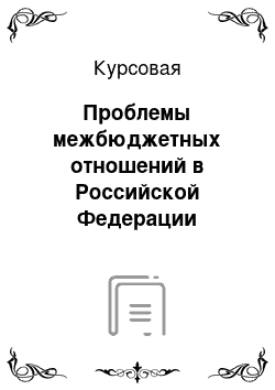 Курсовая: Проблемы межбюджетных отношений в Российской Федерации