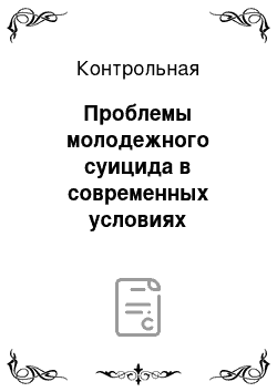 Контрольная: Проблемы молодежного суицида в современных условиях